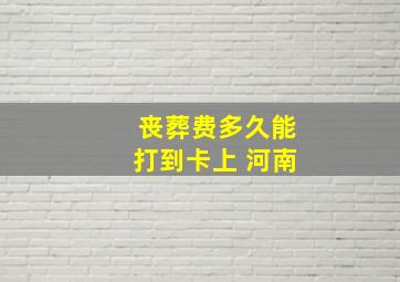 丧葬费多久能打到卡上 河南